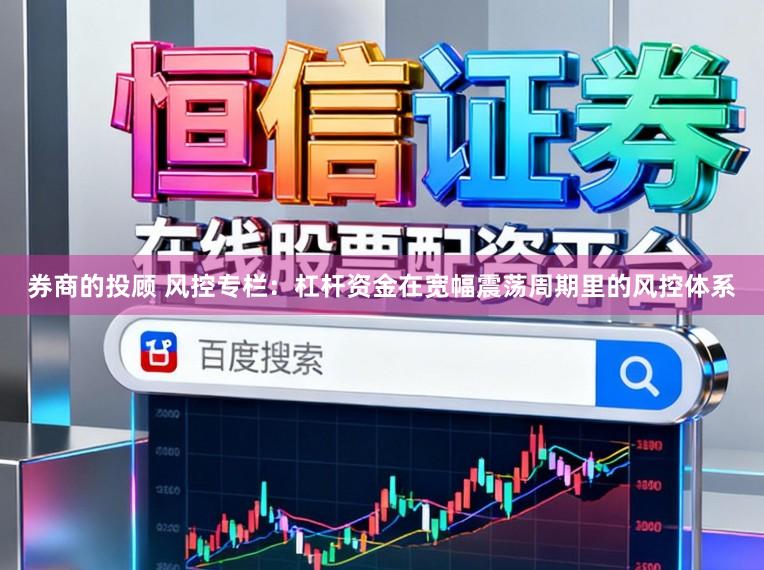 券商的投顾 风控专栏：杠杆资金在宽幅震荡周期里的风控体系