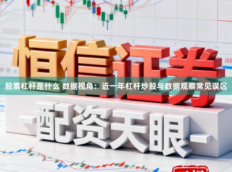 股票杠杆是什么 数据视角：近一年杠杆炒股与数据观察常见误区