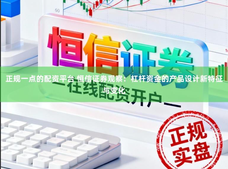 正规一点的配资平台 恒信证券观察：杠杆资金的产品设计新特征与变化