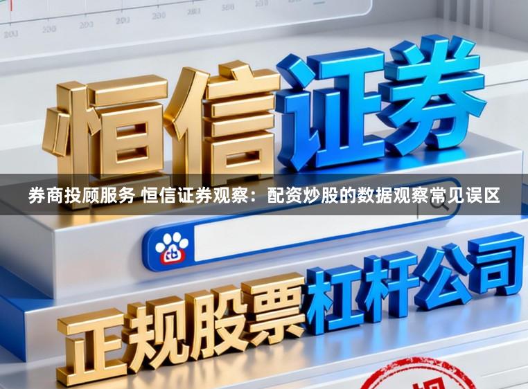券商投顾服务 恒信证券观察：配资炒股的数据观察常见误区