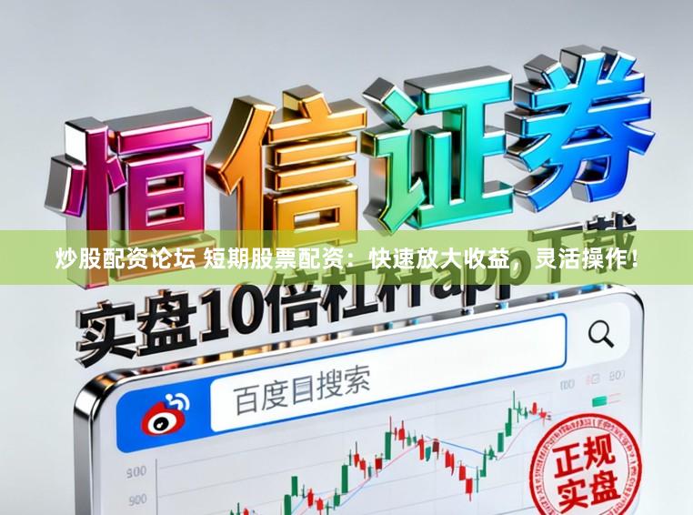 炒股配资论坛 短期股票配资：快速放大收益，灵活操作！