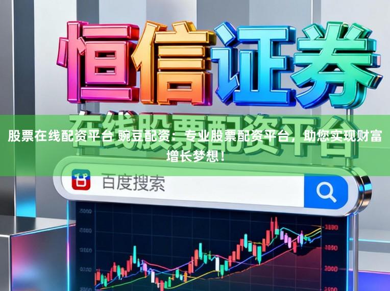 股票在线配资平台 豌豆配资：专业股票配资平台，助您实现财富增长梦想！