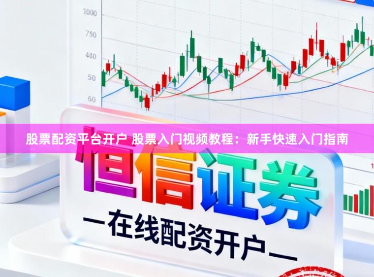 股票配资平台开户 股票入门视频教程：新手快速入门指南