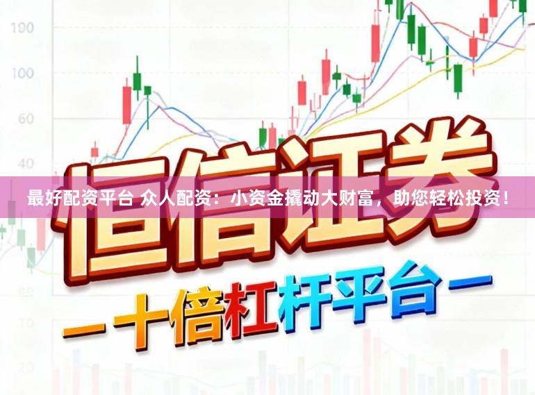 最好配资平台 众人配资：小资金撬动大财富，助您轻松投资！