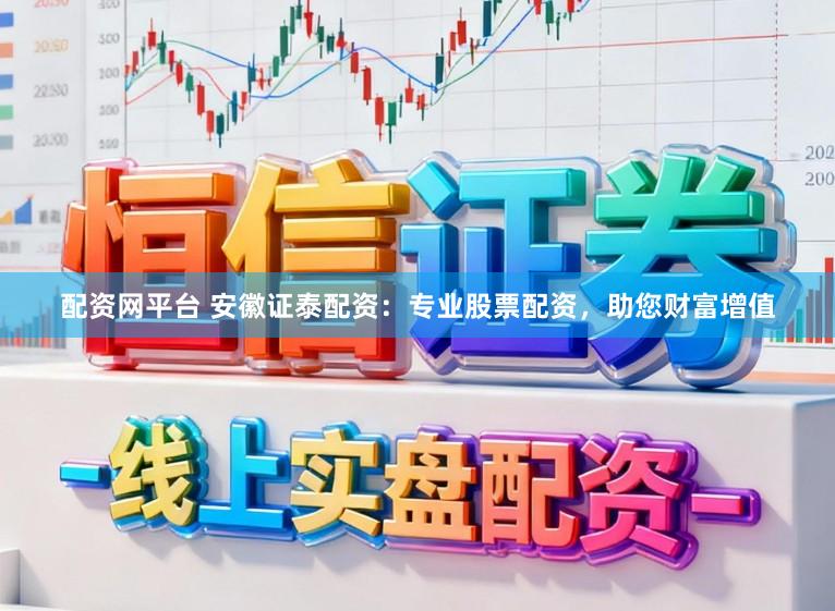 配资网平台 安徽证泰配资：专业股票配资，助您财富增值
