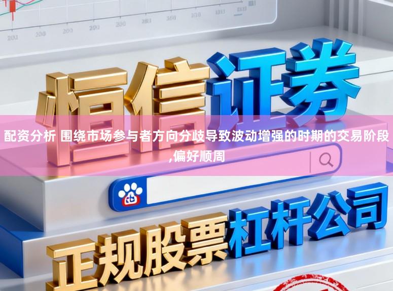 配资分析 围绕市场参与者方向分歧导致波动增强的时期的交易阶段,偏好顺周