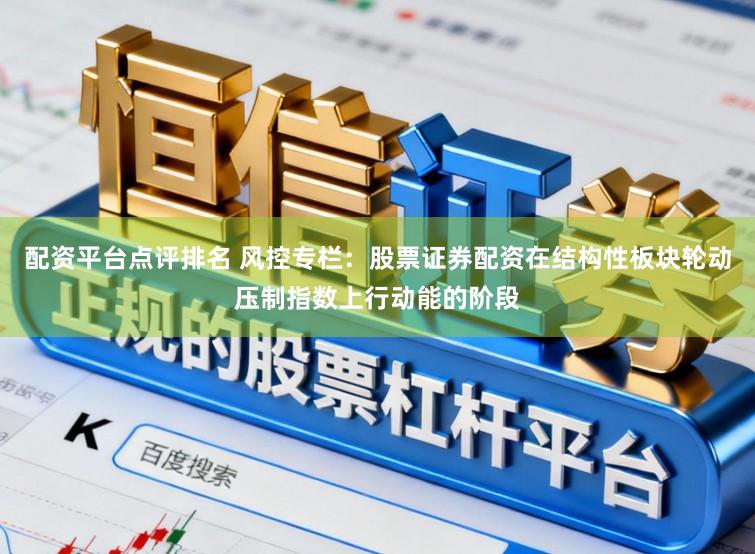 配资平台点评排名 风控专栏：股票证券配资在结构性板块轮动压制指数上行动能的阶段