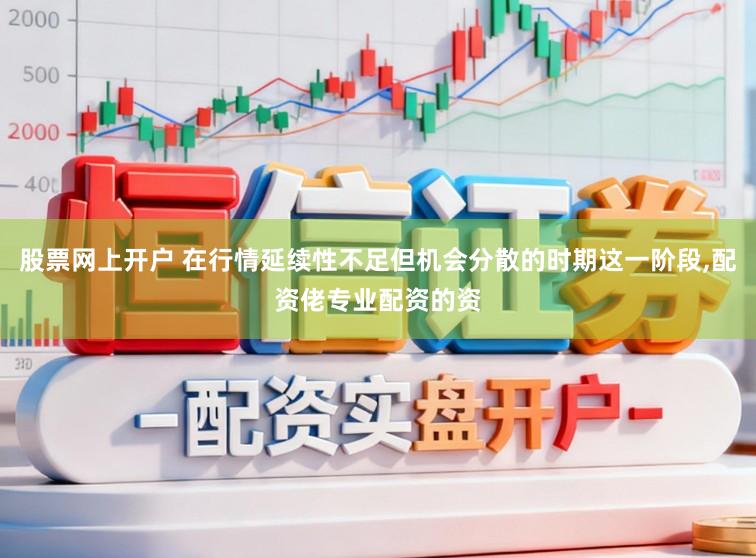 股票网上开户 在行情延续性不足但机会分散的时期这一阶段,配资佬专业配资的资
