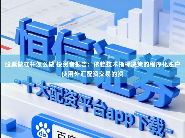 股票做杠杆怎么做 投资者报告：依赖技术指标决策的程序化账户使用外汇配资交易的资