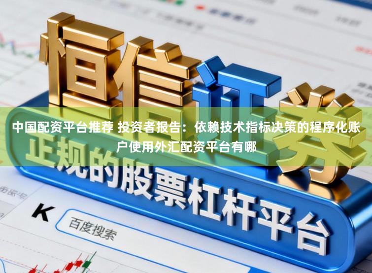中国配资平台推荐 投资者报告：依赖技术指标决策的程序化账户使用外汇配资平台有哪