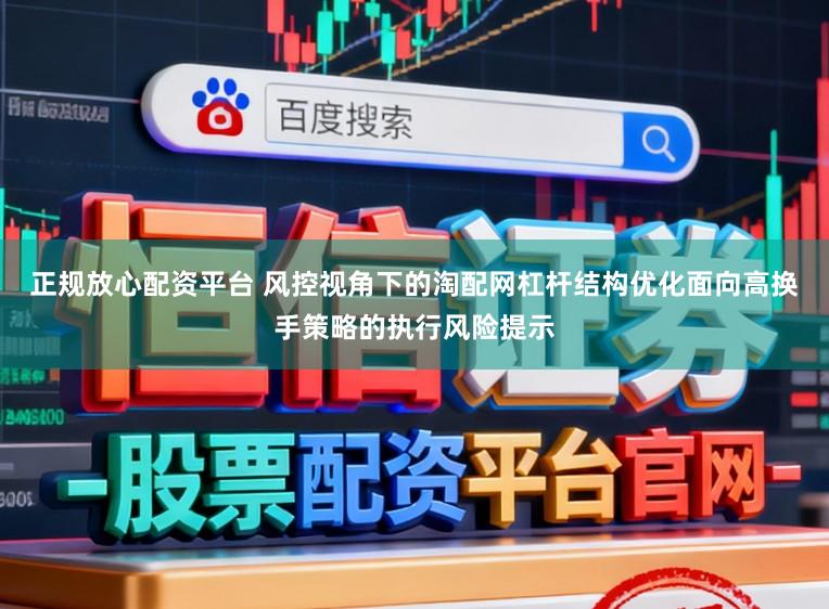 正规放心配资平台 风控视角下的淘配网杠杆结构优化面向高换手策略的执行风险提示