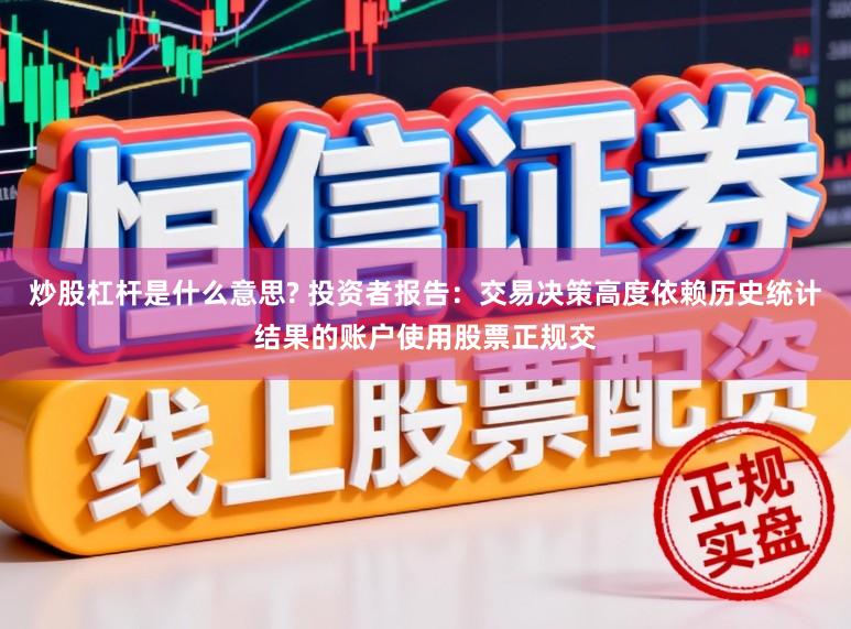 炒股杠杆是什么意思? 投资者报告：交易决策高度依赖历史统计结果的账户使用股票正规交