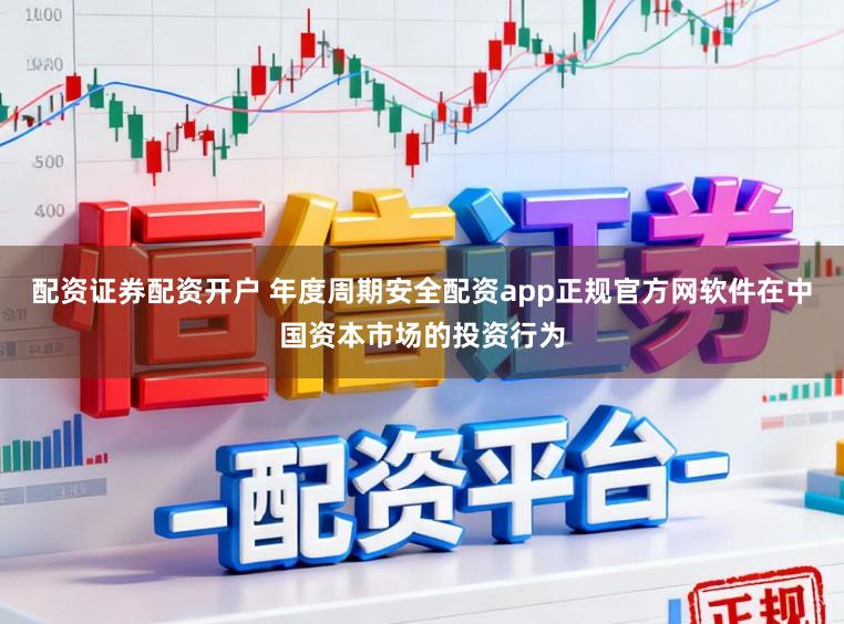 配资证券配资开户 年度周期安全配资app正规官方网软件在中国资本市场的投资行为