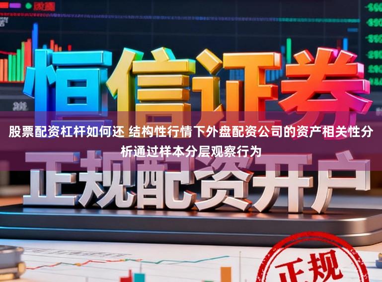 股票配资杠杆如何还 结构性行情下外盘配资公司的资产相关性分析通过样本分层观察行为