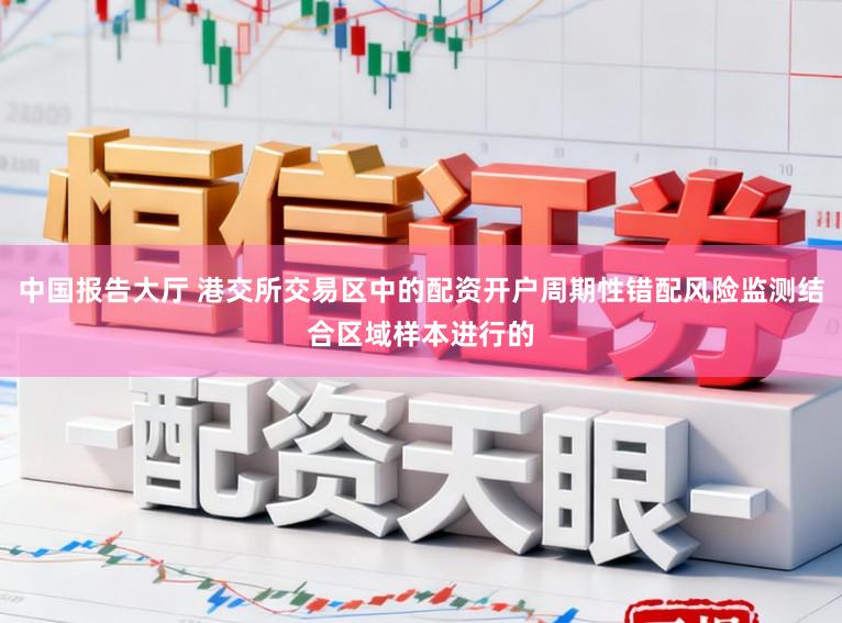 中国报告大厅 港交所交易区中的配资开户周期性错配风险监测结合区域样本进行的
