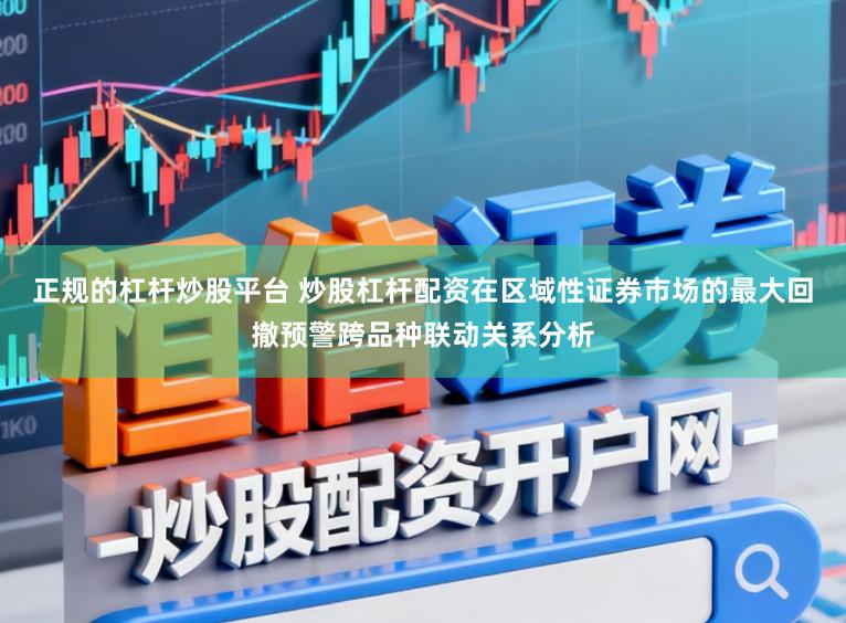 正规的杠杆炒股平台 炒股杠杆配资在区域性证券市场的最大回撤预警跨品种联动关系分析