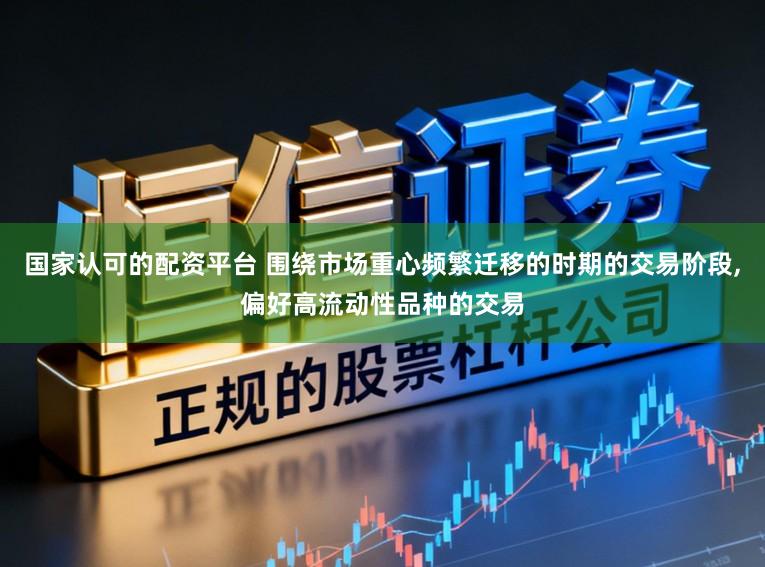 国家认可的配资平台 围绕市场重心频繁迁移的时期的交易阶段,偏好高流动性品种的交易