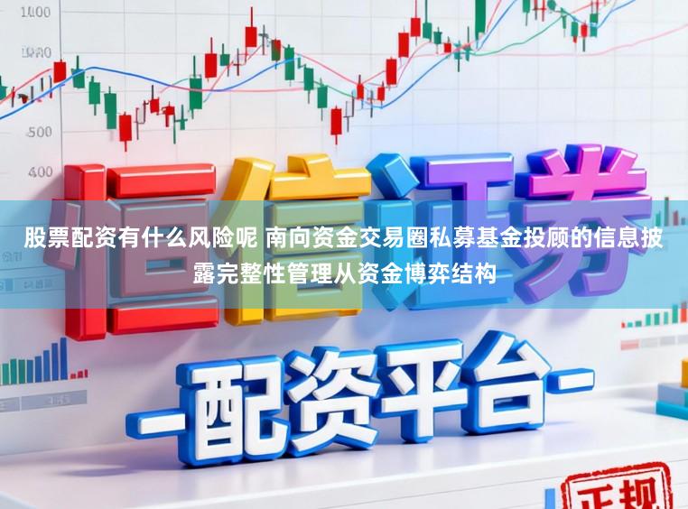 股票配资有什么风险呢 南向资金交易圈私募基金投顾的信息披露完整性管理从资金博弈结构