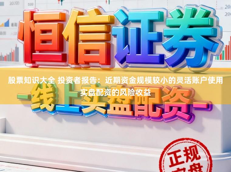 股票知识大全 投资者报告：近期资金规模较小的灵活账户使用实盘配资的风险收益