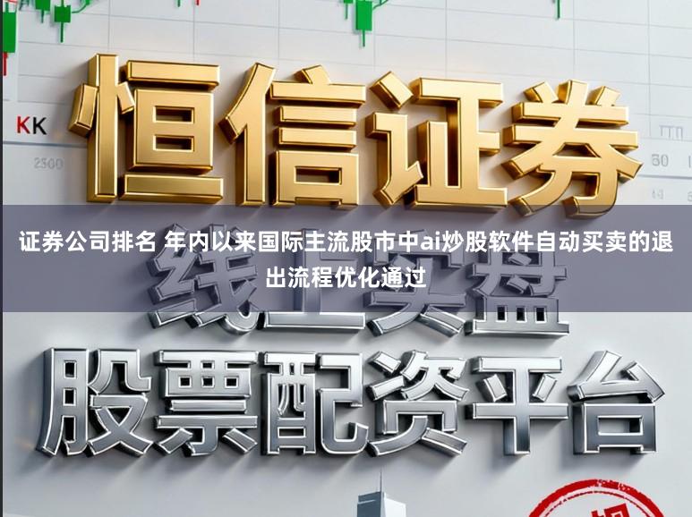 证券公司排名 年内以来国际主流股市中ai炒股软件自动买卖的退出流程优化通过
