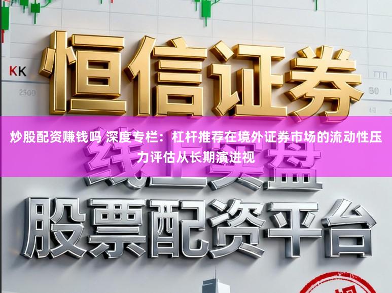 炒股配资赚钱吗 深度专栏：杠杆推荐在境外证券市场的流动性压力评估从长期演进视