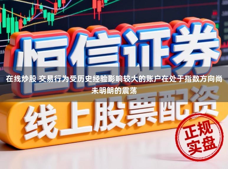 在线炒股 交易行为受历史经验影响较大的账户在处于指数方向尚未明朗的震荡