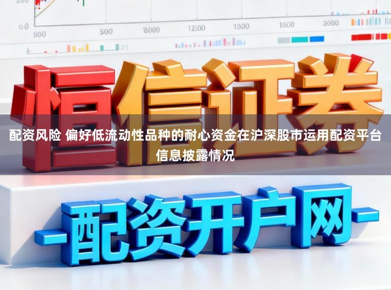 配资风险 偏好低流动性品种的耐心资金在沪深股市运用配资平台信息披露情况
