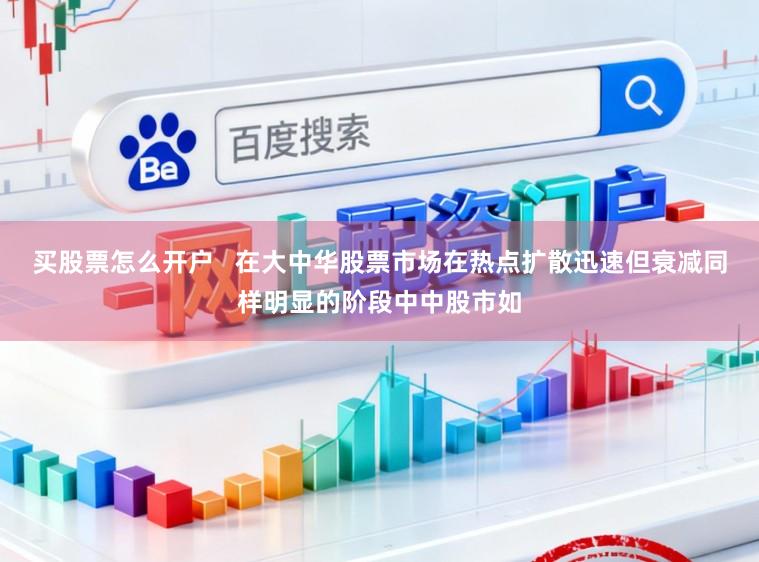 买股票怎么开户   在大中华股票市场在热点扩散迅速但衰减同样明显的阶段中中股市如