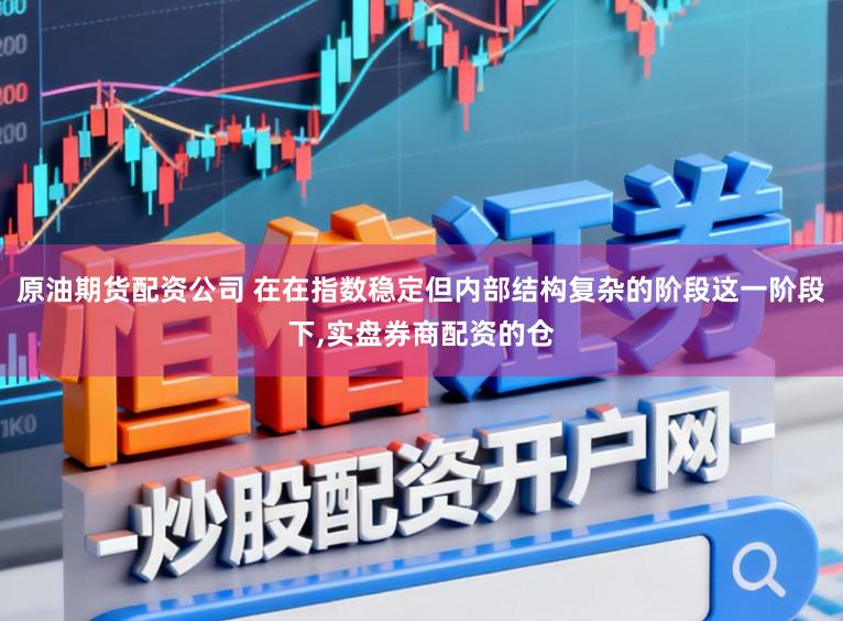 原油期货配资公司 在在指数稳定但内部结构复杂的阶段这一阶段下,实盘券商配资的仓