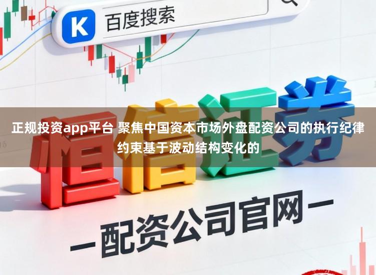 正规投资app平台 聚焦中国资本市场外盘配资公司的执行纪律约束基于波动结构变化的