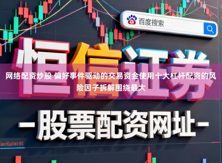 网络配资炒股 偏好事件驱动的交易资金使用十大杠杆配资的风险因子拆解围绕最大