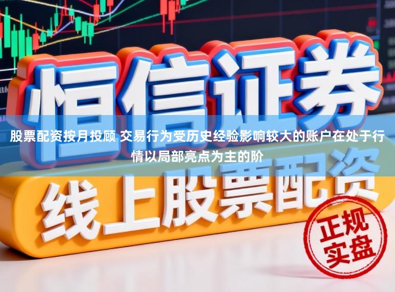 股票配资按月投顾 交易行为受历史经验影响较大的账户在处于行情以局部亮点为主的阶