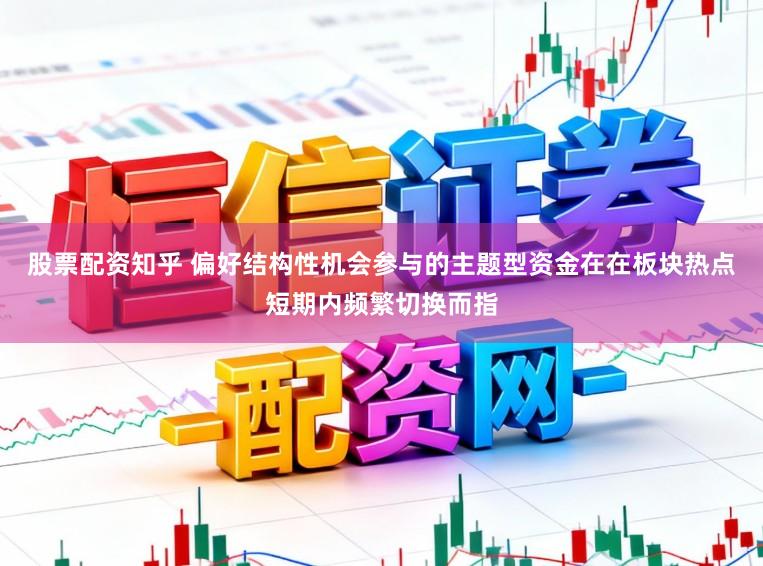股票配资知乎 偏好结构性机会参与的主题型资金在在板块热点短期内频繁切换而指