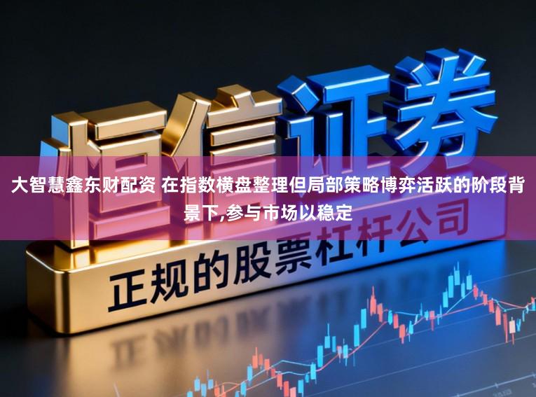 大智慧鑫东财配资 在指数横盘整理但局部策略博弈活跃的阶段背景下,参与市场以稳定