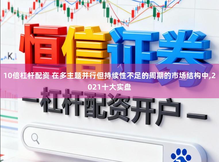 10倍杠杆配资 在多主题并行但持续性不足的周期的市场结构中,2021十大实盘