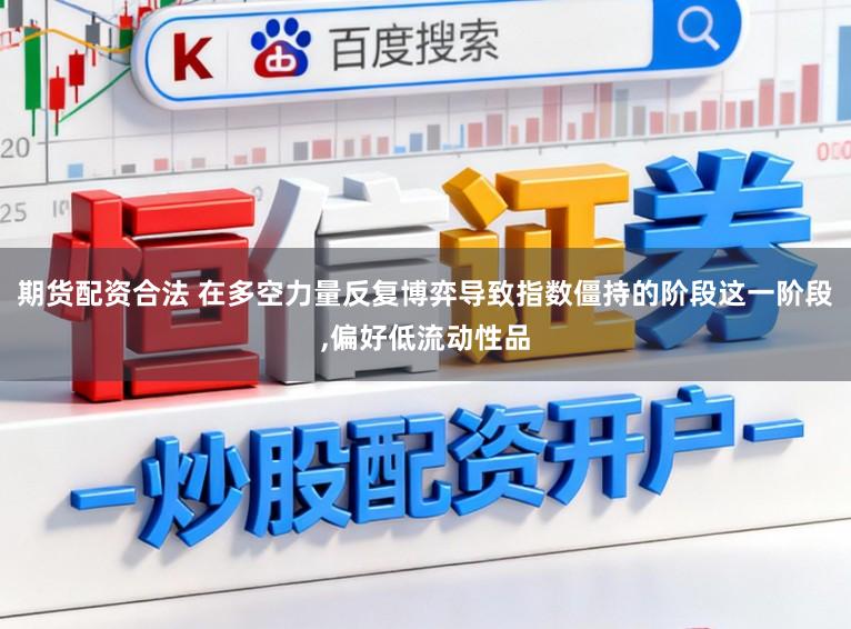 期货配资合法 在多空力量反复博弈导致指数僵持的阶段这一阶段,偏好低流动性品