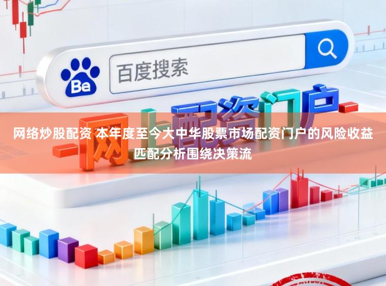 网络炒股配资 本年度至今大中华股票市场配资门户的风险收益匹配分析围绕决策流