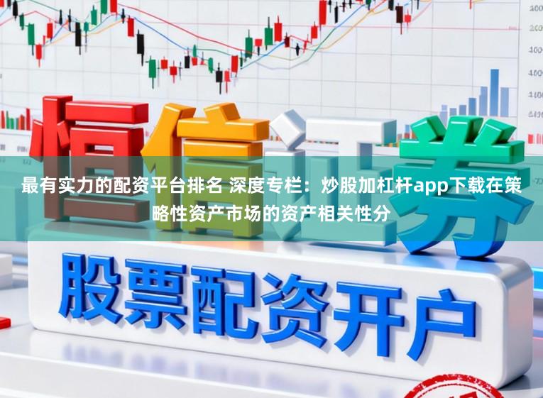 最有实力的配资平台排名 深度专栏：炒股加杠杆app下载在策略性资产市场的资产相关性分