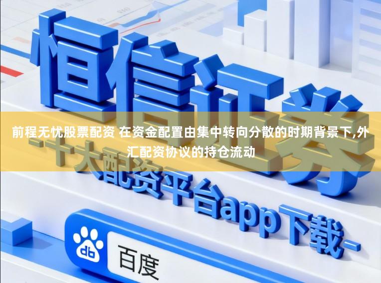 前程无忧股票配资 在资金配置由集中转向分散的时期背景下,外汇配资协议的持仓流动