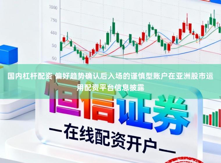 国内杠杆配资 偏好趋势确认后入场的谨慎型账户在亚洲股市运用配资平台信息披露