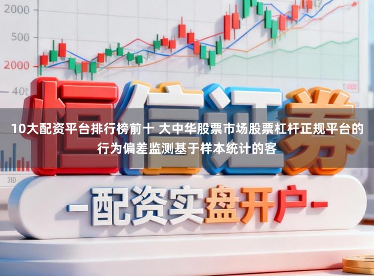 10大配资平台排行榜前十 大中华股票市场股票杠杆正规平台的行为偏差监测基于样本统计的客