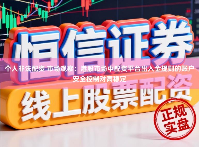 个人非法配资 市场观察：港股市场中配资平台出入金规则的账户安全控制对高稳定