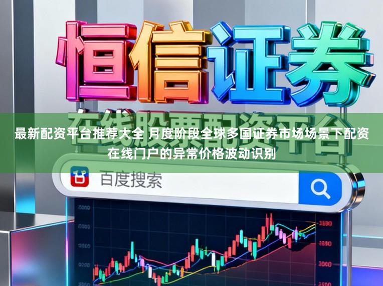 最新配资平台推荐大全 月度阶段全球多国证券市场场景下配资在线门户的异常价格波动识别