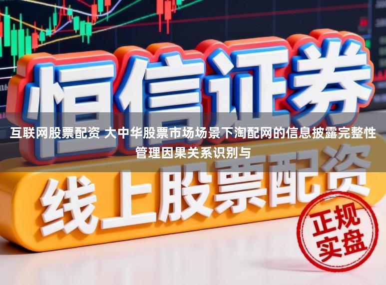 互联网股票配资 大中华股票市场场景下淘配网的信息披露完整性管理因果关系识别与