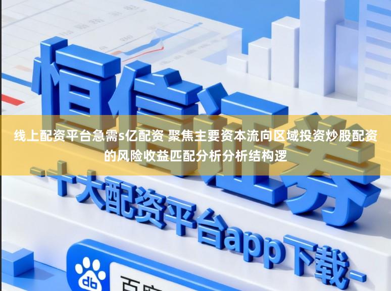 线上配资平台急需s亿配资 聚焦主要资本流向区域投资炒股配资的风险收益匹配分析分析结构逻