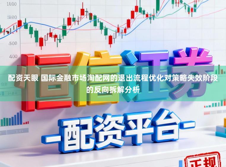 配资天眼 国际金融市场淘配网的退出流程优化对策略失效阶段的反向拆解分析