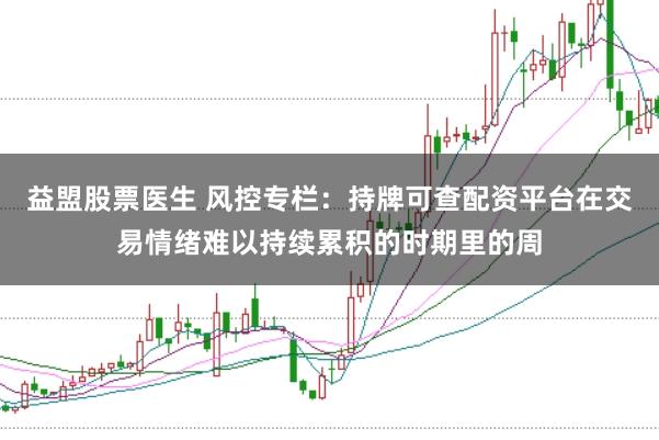 益盟股票医生 风控专栏：持牌可查配资平台在交易情绪难以持续累积的时期里的周