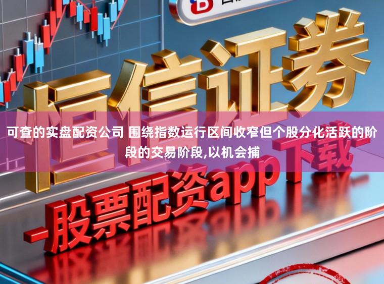 可查的实盘配资公司 围绕指数运行区间收窄但个股分化活跃的阶段的交易阶段,以机会捕