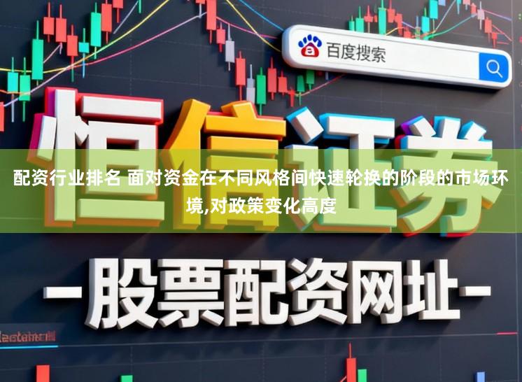 配资行业排名 面对资金在不同风格间快速轮换的阶段的市场环境,对政策变化高度