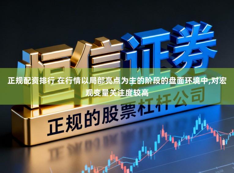正规配资排行 在行情以局部亮点为主的阶段的盘面环境中,对宏观变量关注度较高